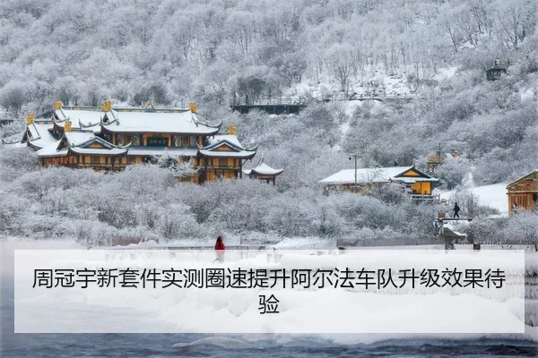 周冠宇新套件实测圈速提升阿尔法车队升级效果待验