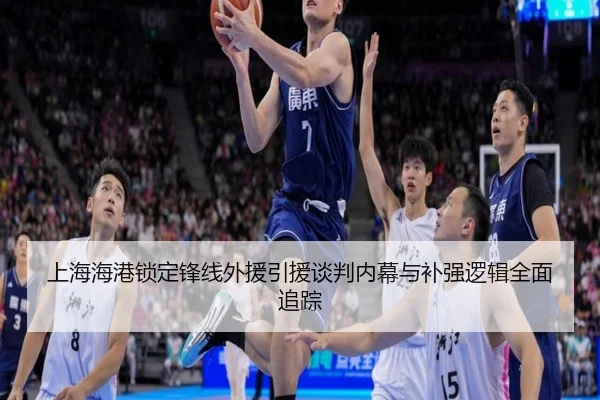 上海海港锁定锋线外援引援谈判内幕与补强逻辑全面追踪
